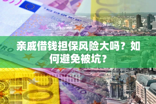 北京亲戚借钱担保风险大吗？如何避免被坑？