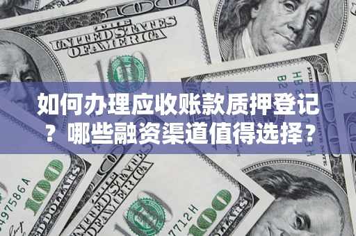 北京如何办理应收账款质押登记？哪些融资渠道值得选择？