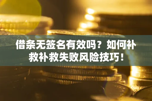 北京借条无签名有效吗？如何补救补救失败风险技巧！