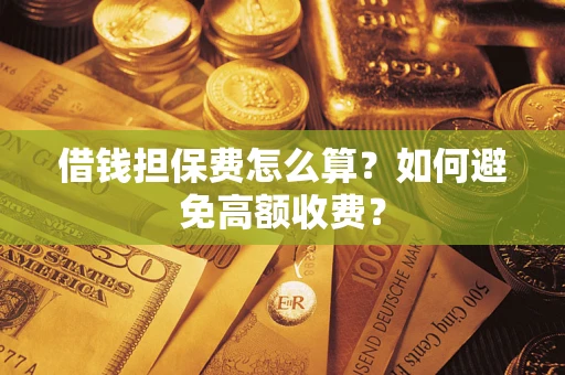 北京借钱担保费怎么算？如何避免高额收费？
