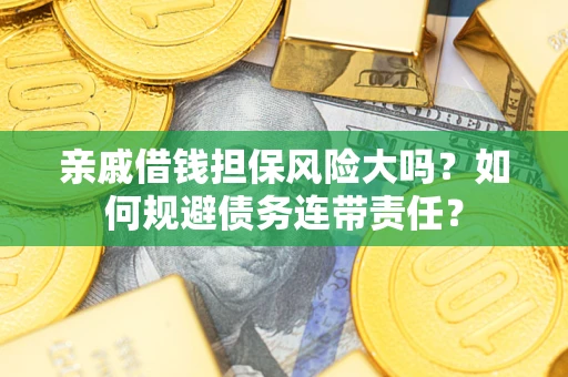 北京亲戚借钱担保风险大吗？如何规避债务连带责任？